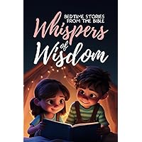 Whispers of Wisdom: Bedtime Stories from the Bible - Inspirational Tales for Kids, Christian Children's Books, Moral Lessons, Faith, and Family Devotions