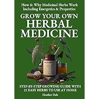 Grow Your Own Herbal Medicine: How and why medicinal herbs work and how to use them. Growing guide for 21 ideal herbs to begin your magical healing garden ... History, Growth, and Health Book 1)