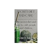 SECRET DIET AND CARE: THE SECRET DIET AND CARE TO OLD PEOPLE AND CHILDREN SECRET DIET AND CARE: THE SECRET DIET AND CARE TO OLD PEOPLE AND CHILDREN Kindle Paperback