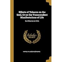 Effects of Tobacco on the Soul, Or on the Transcendent Manifestations of Life: Its Influence on Crim Effects of Tobacco on the Soul, Or on the Transcendent Manifestations of Life: Its Influence on Crim Paperback Leather Bound