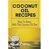 Coconut Oil Recipes: How To Detox With The Coconut Oil Diet
