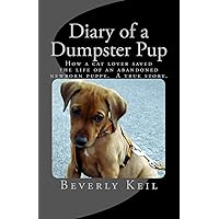 Diary of a Dumpster Pup: How a cat lover saved the life of an abandoned newborn puppy. A true story. Diary of a Dumpster Pup: How a cat lover saved the life of an abandoned newborn puppy. A true story. Paperback Kindle