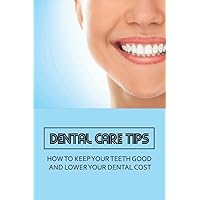 Dental Care Tips: How To Keep Your Teeth Good And Lower Your Dental Cost