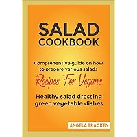 SALAD COOKBOOK: Comprehensive guide on how to prepare various salads, Recipes for vegans, Healthy salad dressing, green vegetable dishes SALAD COOKBOOK: Comprehensive guide on how to prepare various salads, Recipes for vegans, Healthy salad dressing, green vegetable dishes Kindle Paperback