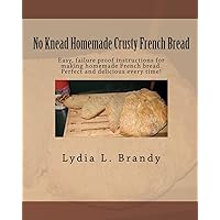 No Knead Homemade Crusty French Bread: Easy, failure proof instructions for making homemade French bread. Perfect and delicious every time! No Knead Homemade Crusty French Bread: Easy, failure proof instructions for making homemade French bread. Perfect and delicious every time! Paperback