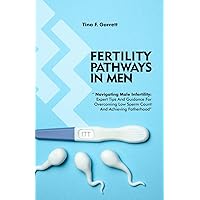 FERTILITY PATHWAYS IN MEN: “Navigating Male Infertility: Expert Tips and Guidance for Overcoming Low Sperm Count and Achieving Fatherhood” FERTILITY PATHWAYS IN MEN: “Navigating Male Infertility: Expert Tips and Guidance for Overcoming Low Sperm Count and Achieving Fatherhood” Kindle Paperback