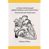 LIVING WITH HEART ARRHYTHMIAS AND SURVIVING: Supraventricular Tachycardia LIVING WITH HEART ARRHYTHMIAS AND SURVIVING: Supraventricular Tachycardia Paperback Kindle