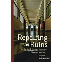 Repairing the Ruins: The Classical and Christian Challenge to Modern Education Repairing the Ruins: The Classical and Christian Challenge to Modern Education Paperback Audible Audiobook Kindle