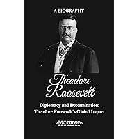 Theodore Roosevelt Biography : Diplomacy and Determination: Theodore Roosevelt's Global Impact Theodore Roosevelt Biography : Diplomacy and Determination: Theodore Roosevelt's Global Impact Kindle Paperback