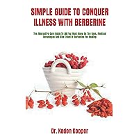 SIMPLE GUIDE TO CONQUER ILLNESS WITH BERBERINE: The Alternative Cure Guide To All You Must Know On The Uses, Medical Advantages And Side Effect Of Berberine For Healing SIMPLE GUIDE TO CONQUER ILLNESS WITH BERBERINE: The Alternative Cure Guide To All You Must Know On The Uses, Medical Advantages And Side Effect Of Berberine For Healing Paperback Kindle