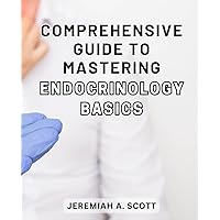 Comprehensive Guide to Mastering Endocrinology Basics: Unlocking the Secrets of Endocrinology: The Ultimate Handbook to Dominate the Foundations of Hormones