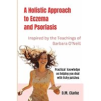 A Holistic Approach to Eczema and Psoriasis: Inspired by the Teachings of Barbara O’Neill A Holistic Approach to Eczema and Psoriasis: Inspired by the Teachings of Barbara O’Neill Paperback Kindle
