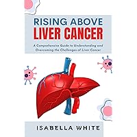 Rising Above Liver Cancer: A Comprehensive Guide to Understanding and Overcoming the Challenges of Liver Cancer