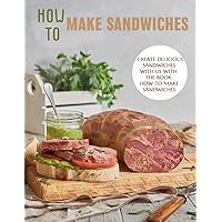 How To Make Sandwiches: Create delicious sandwiches with us with the book how to make sandwiches How To Make Sandwiches: Create delicious sandwiches with us with the book how to make sandwiches Paperback