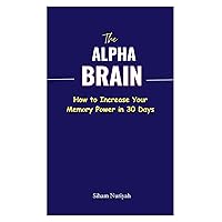 The Alpha Brain : How to Increase Your Memory Power in 30 Days The Alpha Brain : How to Increase Your Memory Power in 30 Days Kindle Paperback