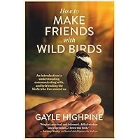 How To Make Friends With Wild Birds: An introduction to understanding, communicating with, and befriending the birds who live around us How To Make Friends With Wild Birds: An introduction to understanding, communicating with, and befriending the birds who live around us Paperback Kindle