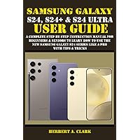 SAMSUNG GALAXY S24, S24+ & S24 ULTRA USER GUIDE: A Complete Step By Step Instruction Manual For Beginners & Seniors To Learn How To Use The New ... & Tricks (Samsung Device manuals by clark) SAMSUNG GALAXY S24, S24+ & S24 ULTRA USER GUIDE: A Complete Step By Step Instruction Manual For Beginners & Seniors To Learn How To Use The New ... & Tricks (Samsung Device manuals by clark) Paperback Kindle