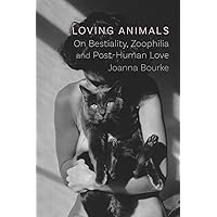 Loving Animals: On Bestiality, Zoophilia and Post-Human Love Loving Animals: On Bestiality, Zoophilia and Post-Human Love Hardcover Kindle