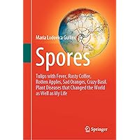 Spores: Tulips with Fever, Rusty Coffee, Rotten Apples, Sad Oranges, Crazy Basil. Plant Diseases that Changed the World as Well as My Life Spores: Tulips with Fever, Rusty Coffee, Rotten Apples, Sad Oranges, Crazy Basil. Plant Diseases that Changed the World as Well as My Life Hardcover Kindle Paperback