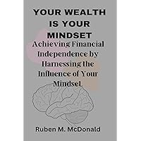 YOUR WEALTH IS YOUR MINDSET: Achieving Financial Independence by Harnessing the Influence of Your Mindset. YOUR WEALTH IS YOUR MINDSET: Achieving Financial Independence by Harnessing the Influence of Your Mindset. Kindle Paperback