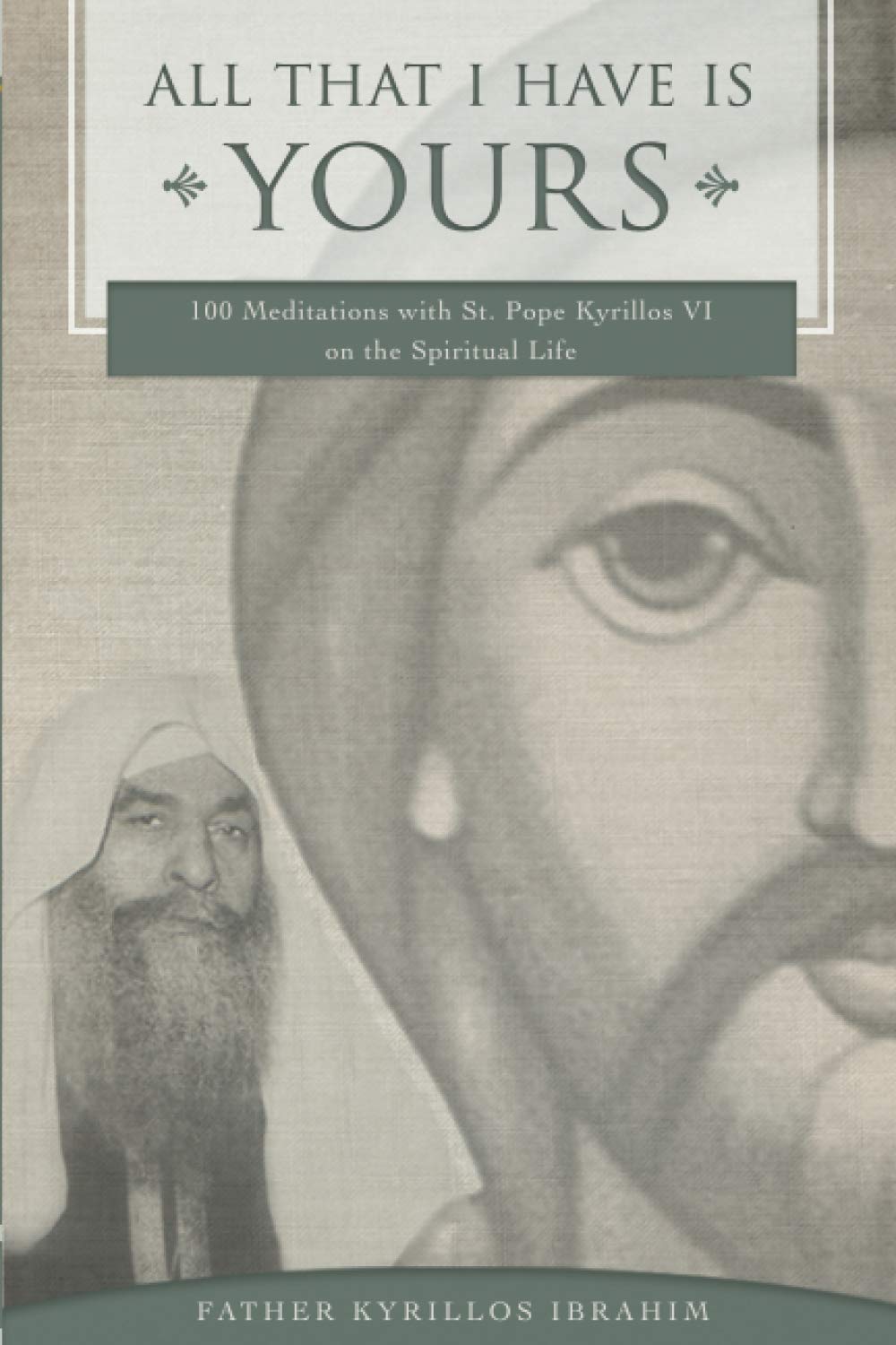 All That I Have Is Yours: 100 Meditations with St. Pope Kyrillos VI on the Spiritual Life (Spirituality Series)