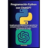 Programación Python con ChatGPT: La guía para principiantes para aprender los conceptos básicos de Python con ChatGPT, con ejemplos de código (Spanish Edition) Programación Python con ChatGPT: La guía para principiantes para aprender los conceptos básicos de Python con ChatGPT, con ejemplos de código (Spanish Edition) Kindle Paperback