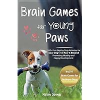 Brain Games for Young Paws: 100+ Fun Step-by-Step Activities for your Dog's 1st Year & Beyond – Promoting Healthy and Happy Development (Dog Games and ... Towards a Happy Everyday Life with Your Dog)