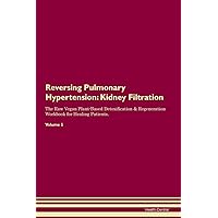 Reversing Pulmonary Hypertension: Kidney Filtration The Raw Vegan Plant-Based Detoxification & Regeneration Workbook for Healing Patients. Volume 5