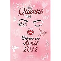 Queens are Born in April 2012: Personalised Name Journal for Qeen Born in April 2012 / Lined Notebook Birthday Present for Girls - 6x9 inches - 110 pages