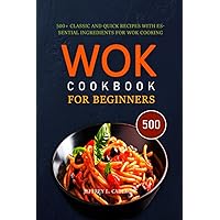 WOK COOKBOOK FOR BEGINNERS: 500+ Classic and Quick Recipes with Essential Ingredients for Wok Cooking WOK COOKBOOK FOR BEGINNERS: 500+ Classic and Quick Recipes with Essential Ingredients for Wok Cooking Paperback