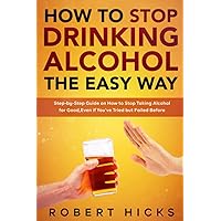 How to Stop Drinking Alcohol the Easy Way: Step-by-Step Guide on How to Stop Taking Alcohol for Good, Even if You’ve Tried but Failed Before How to Stop Drinking Alcohol the Easy Way: Step-by-Step Guide on How to Stop Taking Alcohol for Good, Even if You’ve Tried but Failed Before Paperback Kindle Hardcover
