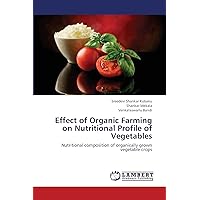 Effect of Organic Farming on Nutritional Profile of Vegetables: Nutritional composition of organically grown vegetable crops Effect of Organic Farming on Nutritional Profile of Vegetables: Nutritional composition of organically grown vegetable crops Paperback