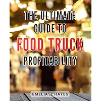 The Ultimate Guide to Food Truck Profitability: Unlock the Secret Ingredients to Boost Your Food Truck's Financial Success and Keep the Cash Flowing