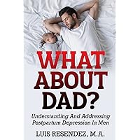 What About Dad?: Understanding and Addressing Postpartum Depression in Men What About Dad?: Understanding and Addressing Postpartum Depression in Men Paperback Kindle