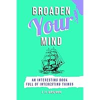 Broaden Your Mind: An Interesting Book Full of Interesting Things Broaden Your Mind: An Interesting Book Full of Interesting Things Hardcover Paperback