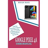 GOOGLE PIXEL 4A USER MANUAL: A Quick Step by Step Manual to Setup and Master the Pixel Phone for Beginners and Seniors with Helpful Shortcuts, Tips and Tricks GOOGLE PIXEL 4A USER MANUAL: A Quick Step by Step Manual to Setup and Master the Pixel Phone for Beginners and Seniors with Helpful Shortcuts, Tips and Tricks Paperback Kindle
