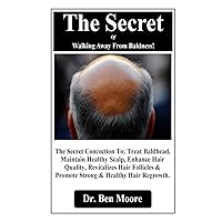 The Secret Of Walking Away From Baldness!: The Secret Concoction To; Treat Baldhead, Maintain Healthy Scalp, Enhance Hair Quality, Revitalizes Hair Follicles & Promote Strong & Healthy Hair Regrowth.