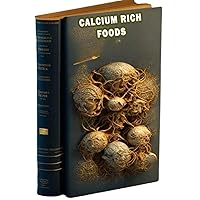 Calcium Rich Foods: Discover a variety of foods that are rich in calcium, essential for strong bones and overall health. Calcium Rich Foods: Discover a variety of foods that are rich in calcium, essential for strong bones and overall health. Paperback