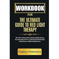Workbook For The Ultimate Guide To Red Light Therapy: How to Use Red and Near-Infrared Light Therapy for Anti-Aging, Fat Loss, Muscle Gain, ... Guide For Implementing Ari Whitten's Book