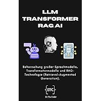 LLM, Transformator & RAG (Retrieval-Augmented Generation) : Mastering großer Sprachmodelle, Transformatormodelle und RAG-Technologie (Abruf-Augmented Generation) (German Edition)