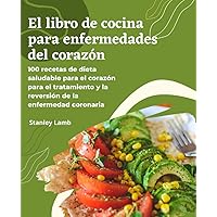 El libro de cocina para enfermedades del corazón: 100 recetas de dieta saludable para el corazón para el tratamiento y la reversión de la enfermedad coronaria (Spanish Edition)