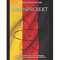 Uranprojekt: The History and Legacy of Nazi Germany’s Nuclear Weapons Program during World War II