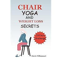 CHAIR YOGA AND WEIGHT LOSS SECRETS: The Seated Slim-Down 28 Days To a Flatter Belly 10 Minutes Daily CHAIR YOGA AND WEIGHT LOSS SECRETS: The Seated Slim-Down 28 Days To a Flatter Belly 10 Minutes Daily Kindle Paperback