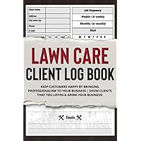 Lawn Care Client Log Book: Keep Customers Happy by Bringing Professionalism to Your Business | Show Clients That You Listen & GROW YOUR BUSINESS! Lawn Care Client Log Book: Keep Customers Happy by Bringing Professionalism to Your Business | Show Clients That You Listen & GROW YOUR BUSINESS! Paperback