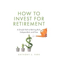 How to Invest for Retirement: A Simple Path to Retiring Rich, Independent, and Free How to Invest for Retirement: A Simple Path to Retiring Rich, Independent, and Free Paperback Kindle