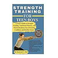 STRENGTH TRAINING FOR TEEN BOYS: A Teen's Guide to Strength Training, Nutritional Mastery, and Mental Resilience for a Powerful, Confident, and Healthy Future (Fitness for Life) STRENGTH TRAINING FOR TEEN BOYS: A Teen's Guide to Strength Training, Nutritional Mastery, and Mental Resilience for a Powerful, Confident, and Healthy Future (Fitness for Life) Paperback Kindle Edition