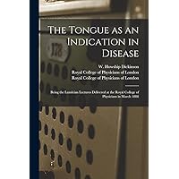 The Tongue as an Indication in Disease: Being the Lumleian Lectures Delivered at the Royal College of Physicians in March 1888 The Tongue as an Indication in Disease: Being the Lumleian Lectures Delivered at the Royal College of Physicians in March 1888 Paperback Hardcover