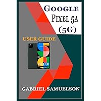 GOOGLE PIXEL 5A (5G) USER GUIDE: An Easy Manual That Walks You Through Setting Up And Mastering Your Pixel Device GOOGLE PIXEL 5A (5G) USER GUIDE: An Easy Manual That Walks You Through Setting Up And Mastering Your Pixel Device Kindle Paperback