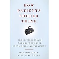 How Patients Should Think: 10 Questions to Ask Your Doctor about Drugs, Tests, and Treatment How Patients Should Think: 10 Questions to Ask Your Doctor about Drugs, Tests, and Treatment Paperback