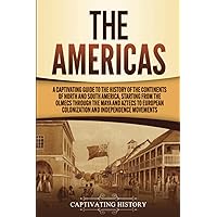 The Americas: A Captivating Guide to the History of the Continents of North and South America, Starting from the Olmecs through the Maya and Aztecs to ... (European Exploration and Settlement)